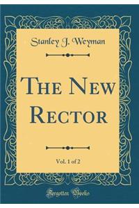 The New Rector, Vol. 1 of 2 (Classic Reprint)