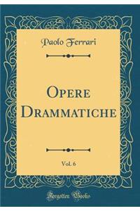 Opere Drammatiche, Vol. 6 (Classic Reprint)