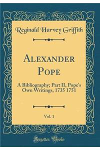 Alexander Pope, Vol. 1: A Bibliography; Part II, Pope's Own Writings, 1735 1751 (Classic Reprint)