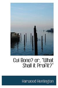 Cui Bono? Or, What Shall It Profit