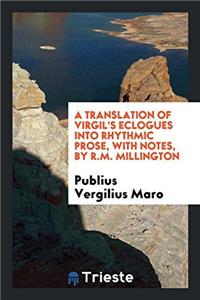 Translation of Virgil's Eclogues Into Rhythmic Prose, with Notes, by R.M. Millington