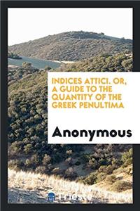 Indices Attici. Or, a Guide to the Quantity of the Greek Penultima