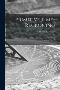 Primitive Time-reckoning; A Study in the Origins and First Development of the art of Counting Time A