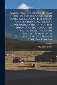 Memorial and Biographical History of the Counties of Santa Barbara, San Luis Obispo and Ventura, California ... Containing a History of This Important Section of the Pacific Coast From the Earliest Period of its Occupancy to the Present Time, Toget