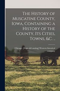 History of Muscatine County, Iowa, Containing a History of the County, its Cities, Towns, &c. ..