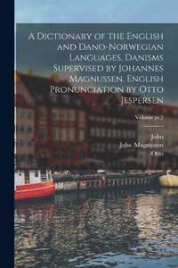 Dictionary of the English and Dano-Norwegian Languages. Danisms Supervised by Johannes Magnussen. English Pronunciation by Otto Jespersen; Volume pt.2