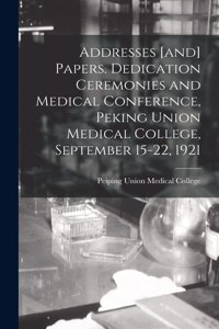 Addresses [and] Papers. Dedication Ceremonies and Medical Conference, Peking Union Medical College, September 15-22, 1921