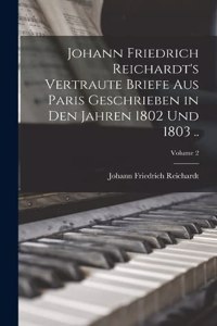 Johann Friedrich Reichardt's Vertraute Briefe aus Paris Geschrieben in den Jahren 1802 und 1803 ..; Volume 2