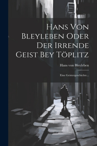 Hans Von Bleyleben Oder Der Irrende Geist Bey Töplitz: Eine Geistergeschichte...