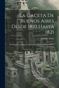 Gaceta De Buenos Aires Desde 1810 Hasta 1821: Resumen De Los Bandos, Proclamas, Manifestaciones, Partes, Ordenes, Decretos...