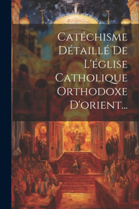 Catéchisme Détaillé De L'église Catholique Orthodoxe D'orient...