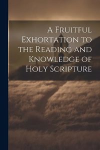 Fruitful Exhortation to the Reading and Knowledge of Holy Scripture