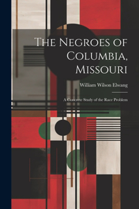 Negroes of Columbia, Missouri: A Concrete Study of the Race Problem