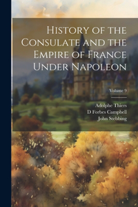 History of the Consulate and the Empire of France Under Napoleon; Volume 9