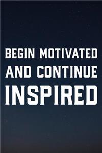 Begin Motivated And Continue Inspired