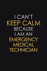 I Can't Keep Calm Because I Am An Emergency Medical Technician