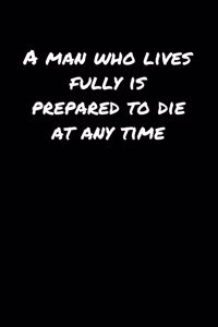 A Man Who Lives Fully Is Prepared To Die At Any Time�