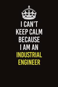 I Can't Keep Calm Because I Am An Industrial engineer