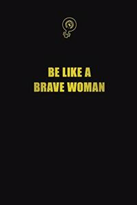 Be like a brave woman