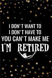 I Don't Want to I Don't Have to You Can't Make Me I'm Retired