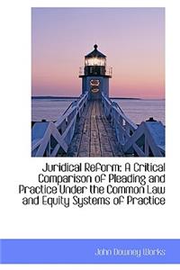 Juridical Reform: A Critical Comparison of Pleading and Practice Under the Common Law and Equity Sys