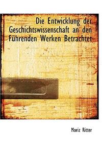 Die Entwicklung Der Geschichtswissenschaft an Den Fuhrenden Werken Betrachtet