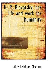 H. P. Blavatsky; Her Life and Work for Humanity