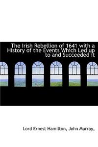 The Irish Rebellion of 1641 with a History of the Events Which Led Up to and Succeeded It