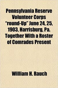 Pennsylvania Reserve Volunteer Corps Round-Up June 24, 25, 1903, Harrisburg, Pa. Together with a Roster of Comrades Present