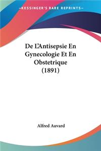 De L'Antisepsie En Gynecologie Et En Obstetrique (1891)