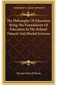 The Philosophy of Education Being the Foundations of Education in the Related Natural and Mental Sciences