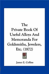 The Private Book Of Useful Alloys And Memoranda For Goldsmiths, Jewelers, Etc. (1872)