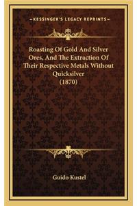 Roasting of Gold and Silver Ores, and the Extraction of Their Respective Metals Without Quicksilver (1870)