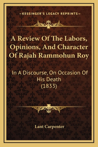 A Review of the Labors, Opinions, and Character of Rajah Rammohun Roy