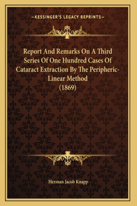 Report And Remarks On A Third Series Of One Hundred Cases Of Cataract Extraction By The Peripheric-Linear Method (1869)