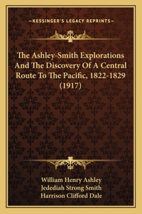 Ashley-Smith Explorations And The Discovery Of A Central Route To The Pacific, 1822-1829 (1917)