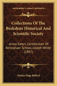 Collections Of The Berkshire Historical And Scientific Society: Amos Eaton, Constitution Of Rensselaer School, Joseph White (1897)