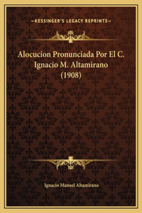 Alocucion Pronunciada Por El C. Ignacio M. Altamirano (1908)