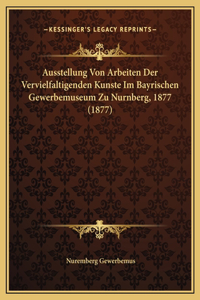 Ausstellung Von Arbeiten Der Vervielfaltigenden Kunste Im Bayrischen Gewerbemuseum Zu Nurnberg, 1877 (1877)