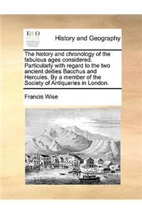 History and Chronology of the Fabulous Ages Considered. Particularly with Regard to the Two Ancient Deities Bacchus and Hercules. by a Member of the Society of Antiquaries in London.