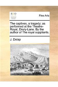 The Captives, a Tragedy; As Performed at the Theatre-Royal, Drury-Lane. by the Author of the Royal Suppliants.