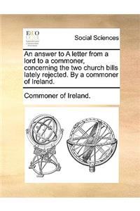 An Answer to a Letter from a Lord to a Commoner, Concerning the Two Church Bills Lately Rejected. by a Commoner of Ireland.