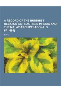 A Record of the Buddhist Religion as Practised in India and the Malay Archipelago (A. D. 671-695)
