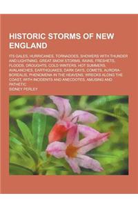 Historic Storms of New England; Its Gales, Hurricanes, Tornadoes, Showers with Thunder and Lightning, Great Snow Storms, Rains, Freshets, Floods, Drou