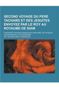 Second Voyage Du Pere Tachard Et Des Jesuites Envoyez Par Le Roy Au Royaume de Siam; Contenant Diverses Remarques D'Histoire, de Physique, de Geograph