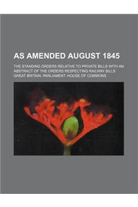 As Amended August 1845; The Standing Orders Relative to Private Bills with an Abstract of the Orders Respecting Railway Bills