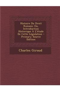 Histoire Du Droit Romain: Ou, Introduction Historique A L'Etude de Cette Legislation