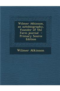 Wilmer Atkinson, an Autobiography, Founder of the Farm Journal - Primary Source Edition