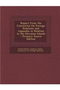 Report from the Committee on Foreign Relations and Appendix in Relation to the Hawaiian Islands