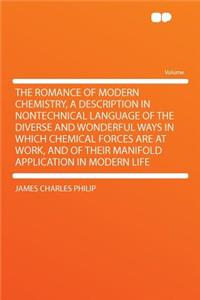 The Romance of Modern Chemistry, a Description in Nontechnical Language of the Diverse and Wonderful Ways in Which Chemical Forces Are at Work, and of Their Manifold Application in Modern Life